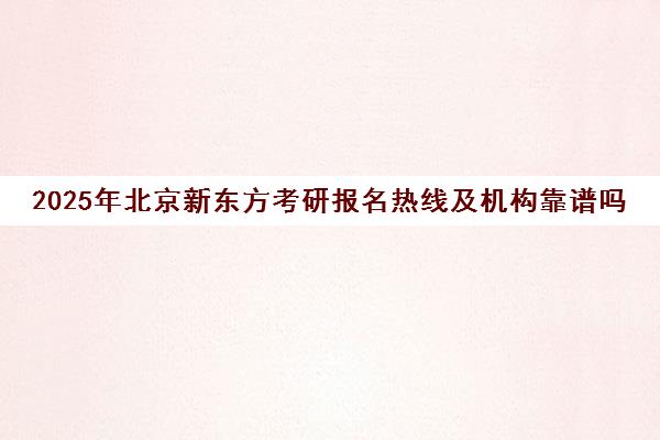 2025年北京新东方考研报名热线及机构靠谱吗？