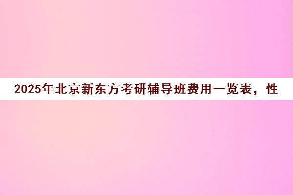 2025年北京新东方考研辅导班费用一览表，性价比如何？