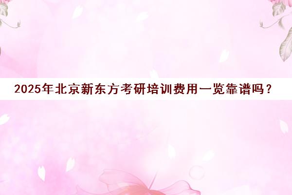 2025年北京新东方考研培训费用一览靠谱吗？