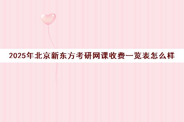2025年北京新东方考研网课收费一览表怎么样？