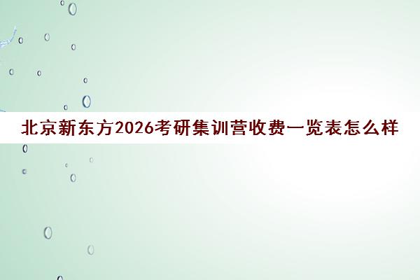 北京新东方2026考研集训营收费一览表怎么样？