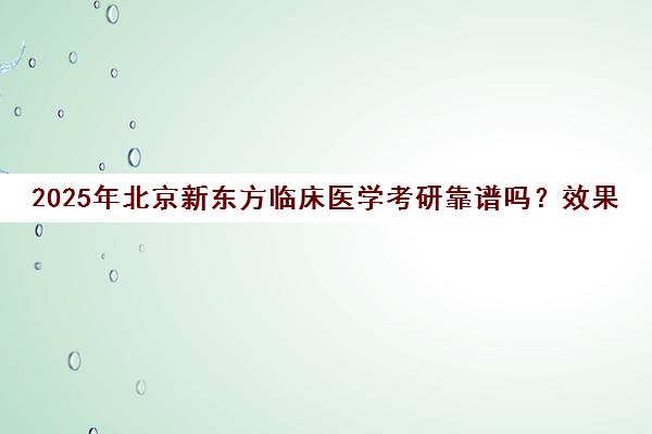 2025年北京新东方临床医学考研靠谱吗？效果如何？