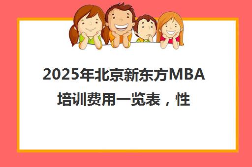 2025年北京新东方mba培训费用一览表，性价比如何？