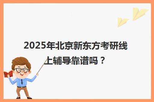 2025年北京新东方考研线上辅导靠谱吗？