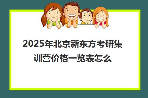 2025年北京新东方考研集训营价格一览表怎么样？