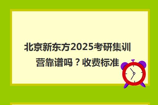 北京新东方2025考研集训营靠谱吗？收费标准一览表