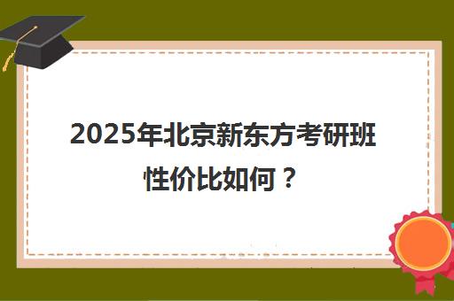 2025年北京新东方考研班性价比如何？