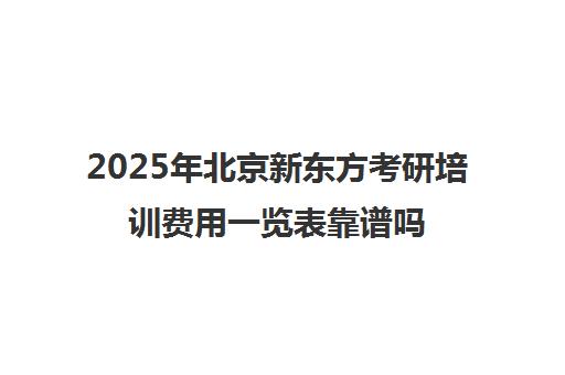 2025年北京新东方考研培训费用一览表靠谱吗？