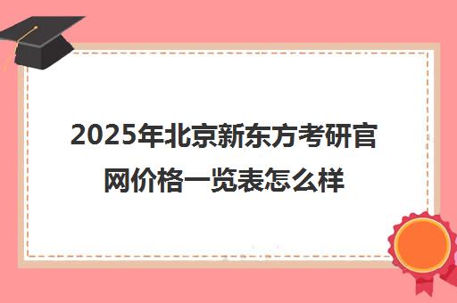 2025年北京新东方考研ag捕鱼王官网价格一览表怎么样？
