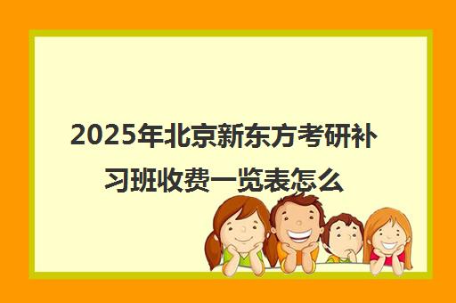 2025年北京新东方考研补习班收费一览表怎么样？