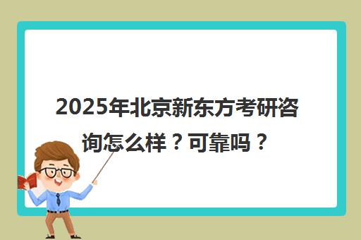 2025年北京新东方考研咨询怎么样？可靠吗？