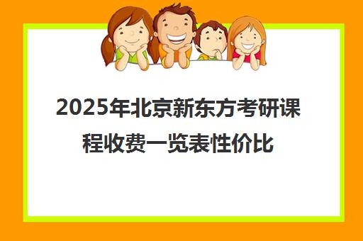 2025年北京新东方考研课程收费一览表性价比高吗？