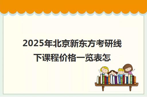 2025年北京新东方考研线下课程价格一览表怎么样？