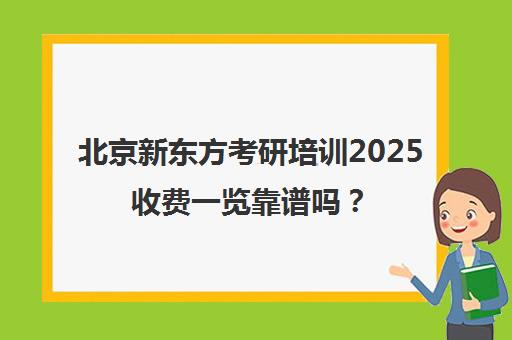 北京新东方考研培训2025收费一览靠谱吗？