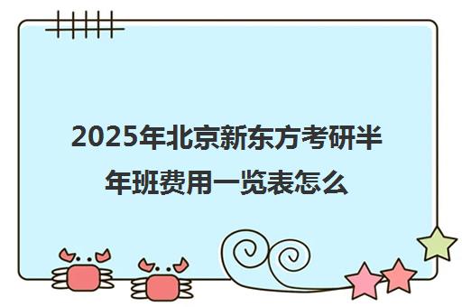 2025年北京新东方考研半年班费用一览表怎么样？