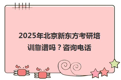 2025年北京新东方考研培训靠谱吗？咨询电话一览表