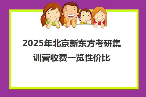 2025年北京新东方考研集训营收费一览性价比如何？