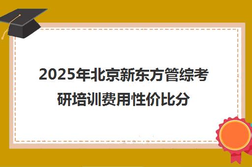 2025年北京新东方管综考研培训费用性价比分析