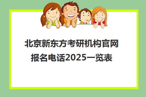 北京新东方考研机构ag捕鱼王官网报名电话2025一览表怎么样