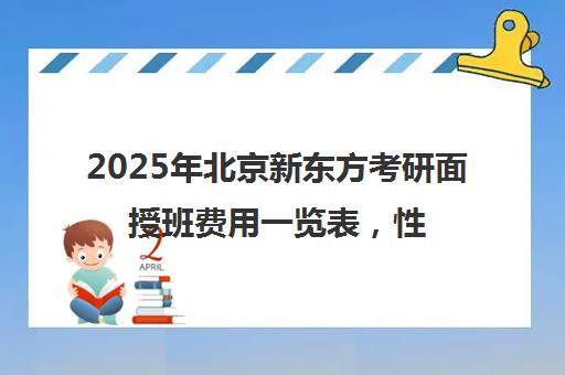 2025年北京新东方考研面授班费用一览表，性价比高吗？