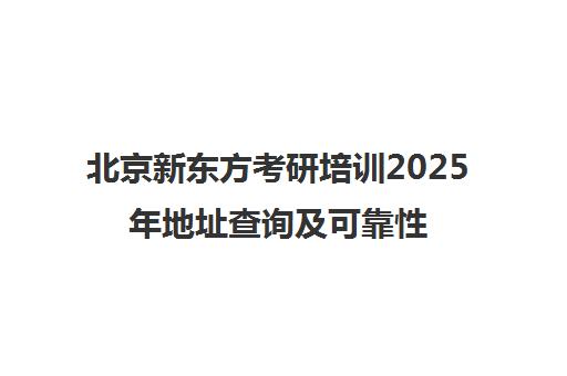 北京新东方考研培训2025年地址查询及可靠性一览表