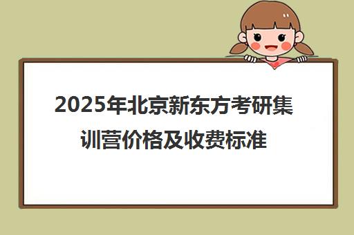 2025年北京新东方考研集训营价格及收费标准一览