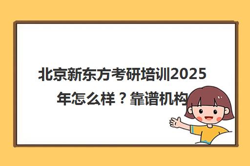 北京新东方考研培训2025年怎么样？靠谱机构一览表