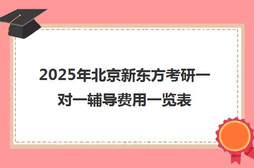 2025年北京新东方考研一对一辅导费用一览表