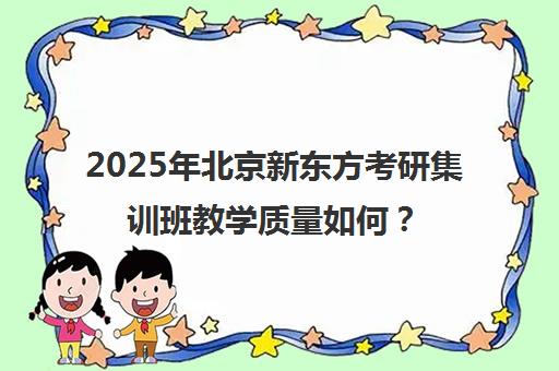 2025年北京新东方考研集训班教学质量如何？