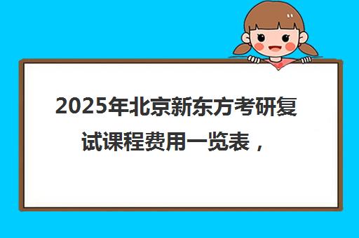2025年北京新东方考研复试课程费用一览表，性价比如何？