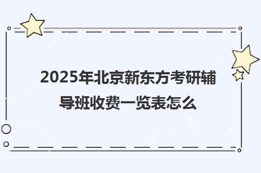 2025年北京新东方考研辅导班收费一览表怎么样？