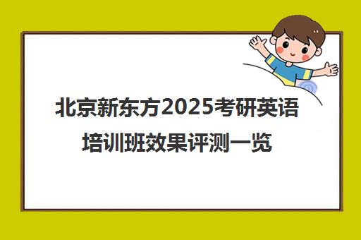 北京新东方2025考研英语培训班效果评测一览表