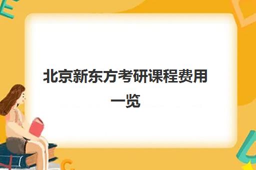 北京新东方考研课程费用一览（2025版）怎么样？