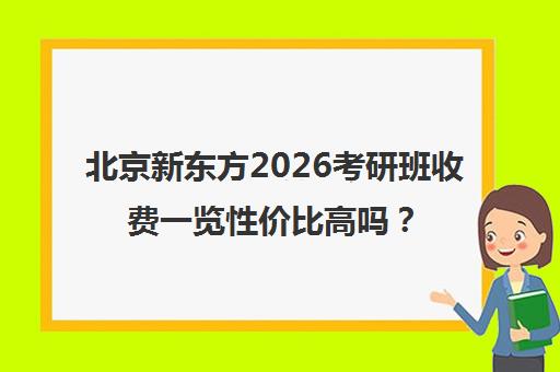 北京新东方2026考研班收费一览性价比高吗？