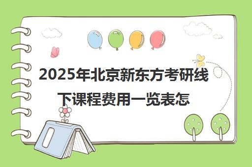 2025年北京新东方考研线下课程费用一览表怎么样？