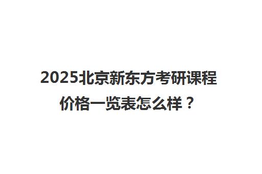 2025北京新东方考研课程价格一览表怎么样？