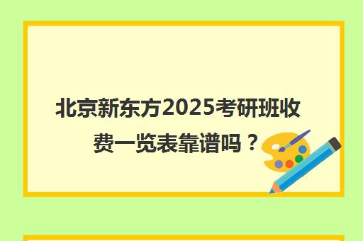 北京新东方2025考研班收费一览表靠谱吗？