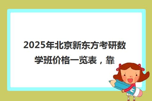 2025年北京新东方考研数学班价格一览表，靠谱吗？