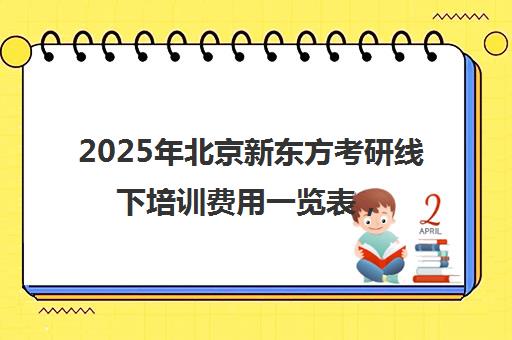 2025年北京新东方考研线下培训费用一览表，性价比高吗？