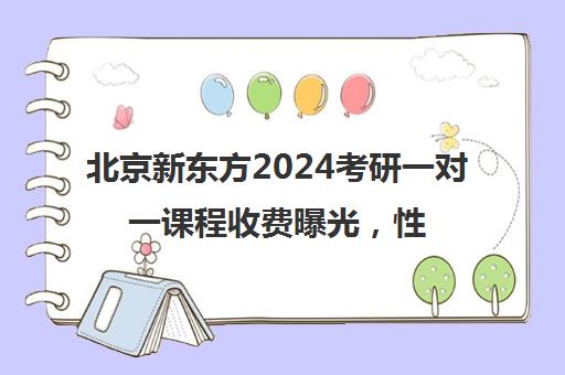 北京新东方2024考研一对一课程收费曝光，性价比如何？