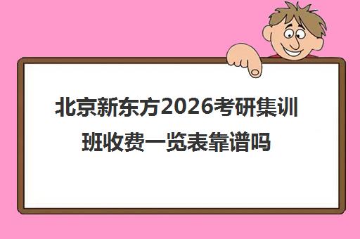 北京新东方2026考研集训班收费一览表靠谱吗？2025年价格参考