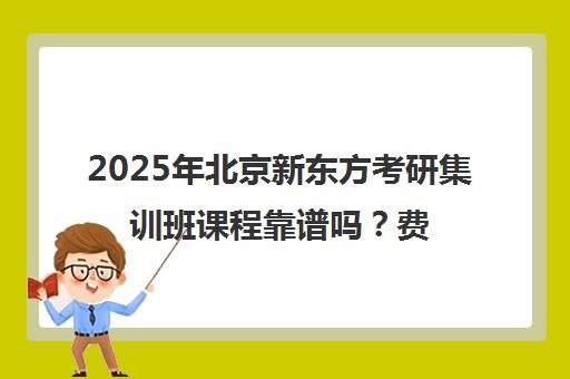 2025年北京新东方考研集训班课程靠谱吗？费用一览表