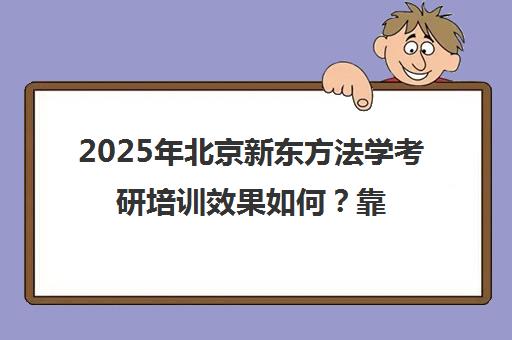 2025年北京新东方法学考研培训效果如何？靠谱吗？