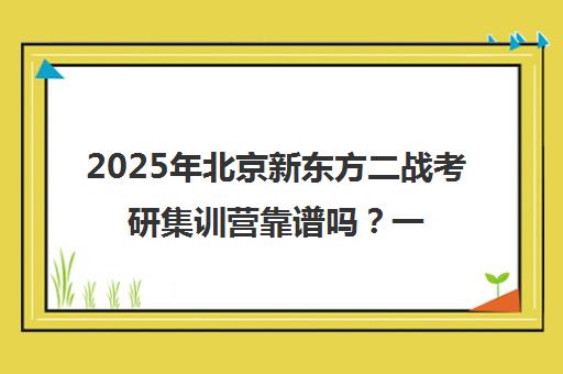 2025年北京新东方二战考研集训营靠谱吗？一览表解析