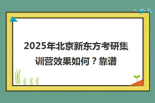2025年北京新东方考研集训营效果如何？靠谱吗？