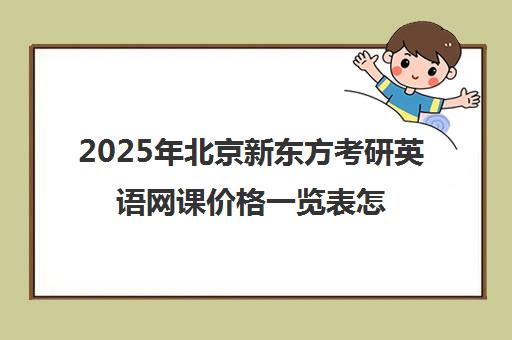 2025年北京新东方考研英语网课价格一览表怎么样？