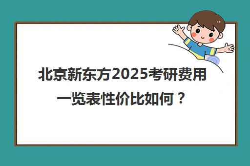 北京新东方2025考研费用一览表性价比如何？