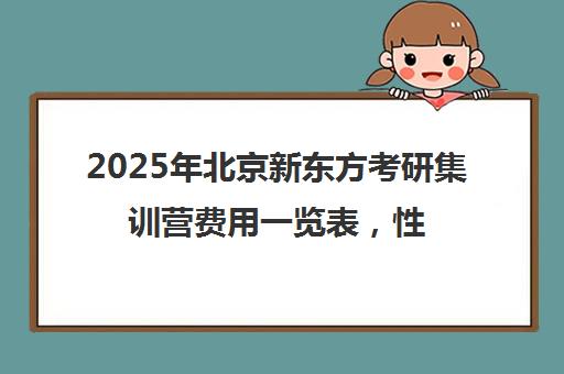 2025年北京新东方考研集训营费用一览表，性价比高吗？
