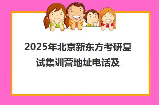 2025年北京新东方考研复试集训营地址电话及评价一览