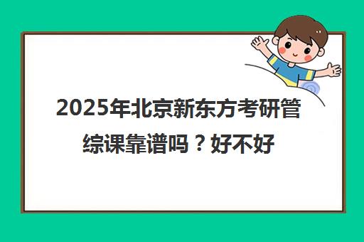 2025年北京新东方考研管综课靠谱吗？好不好？